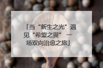 当“新生之光”遇见“希望之翼” 一场双向治愈之旅
